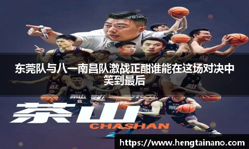 东莞队与八一南昌队激战正酣谁能在这场对决中笑到最后