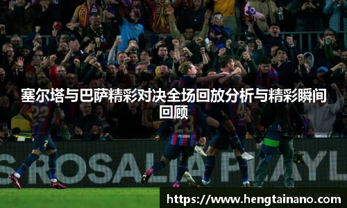 塞尔塔与巴萨精彩对决全场回放分析与精彩瞬间回顾
