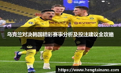 乌克兰对决韩国精彩赛事分析及投注建议全攻略